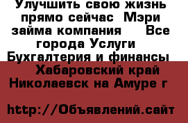 Улучшить свою жизнь прямо сейчас, Мэри займа компания.  - Все города Услуги » Бухгалтерия и финансы   . Хабаровский край,Николаевск-на-Амуре г.